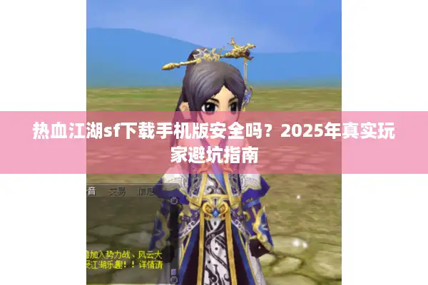 热血江湖sf下载手机版安全吗？2025年真实玩家避坑指南