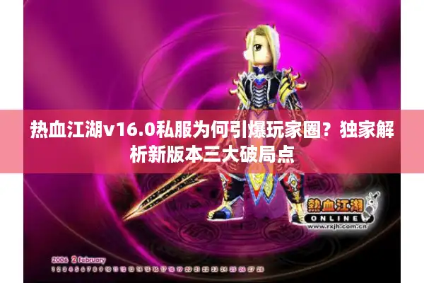 热血江湖v16.0私服为何引爆玩家圈?独家解析新版本三大破局点 热血江湖v16.0私服为何引爆玩家圈?独家解析新版本三大破局点