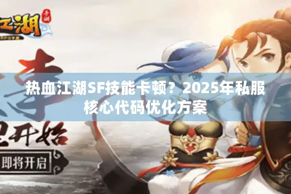 热血江湖SF技能卡顿？2025年私服核心代码优化方案