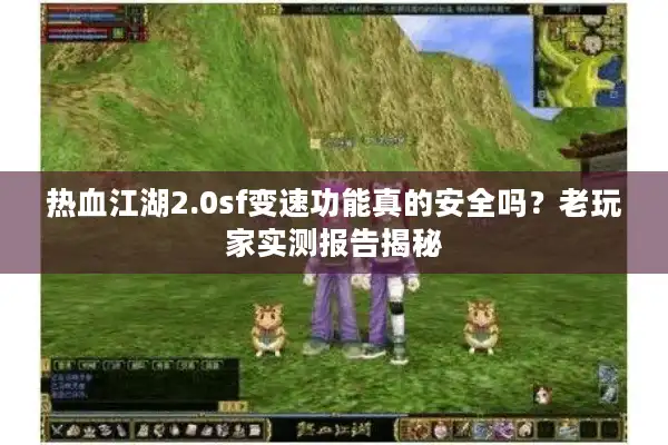 热血江湖2.0sf变速功能真的安全吗？老玩家实测报告揭秘