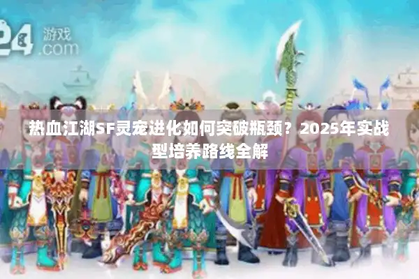热血江湖SF灵宠进化如何突破瓶颈？2025年实战型培养路线全解