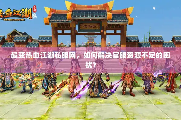 超变热血江湖私服网，如何解决官服资源不足的困扰？