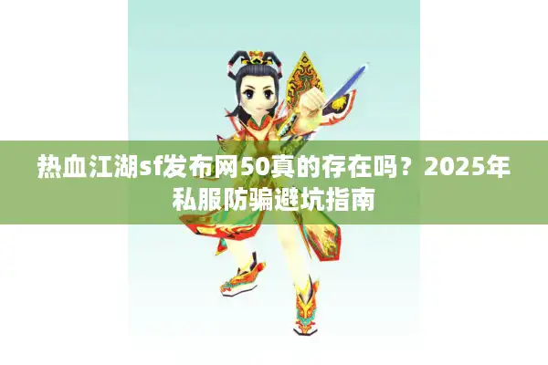 热血江湖sf发布网50真的存在吗？2025年私服防骗避坑指南