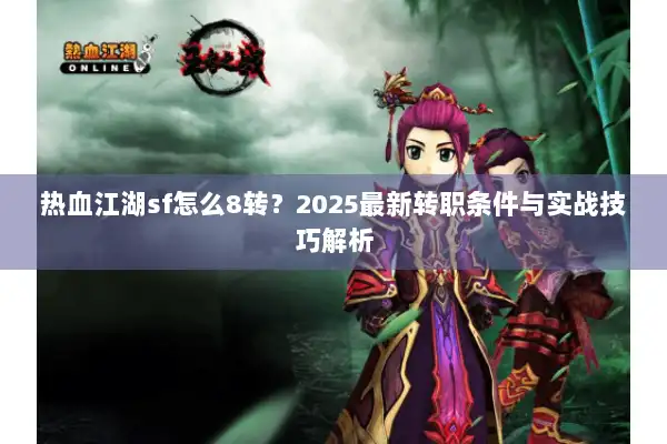热血江湖sf怎么8转？2025最新转职条件与实战技巧解析