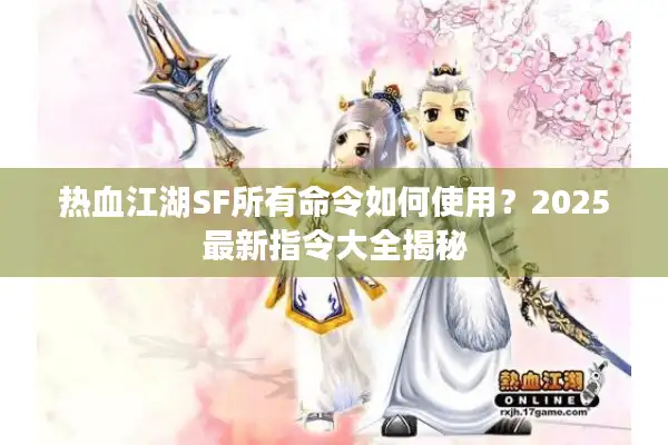 热血江湖SF所有命令如何使用?2025最新指令大全揭秘 热血江湖SF所有命令如何使用?2025最新指令大全揭秘