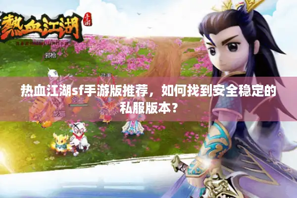 热血江湖sf手游版推荐,如何找到安全稳定的私服版本? 热血江湖sf手游版推荐,如何找到安全稳定的私服版本?