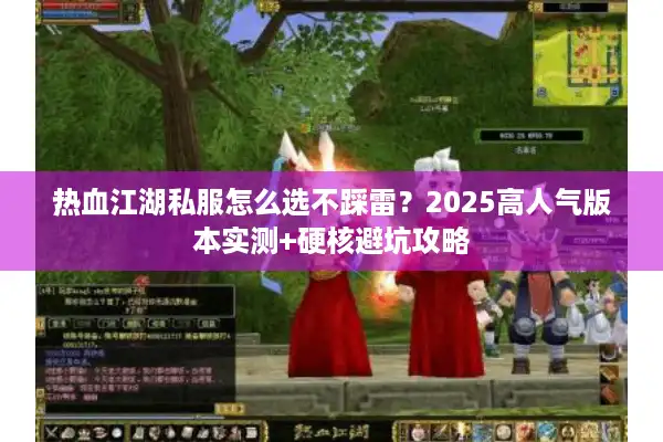 热血江湖私服怎么选不踩雷?2025高人气版本实测+硬核避坑攻略 热血江湖私服怎么选不踩雷?2025高人气版本实测+硬核避坑攻略