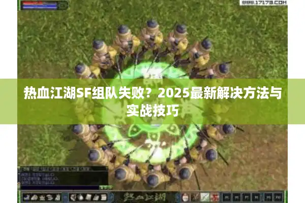 热血江湖SF组队失败？2025最新解决方法与实战技巧