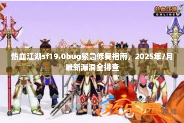 热血江湖sf19.0bug紧急修复指南，2025年7月最新漏洞全排查