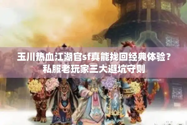 玉川热血江湖官sf真能找回经典体验？私服老玩家三大避坑守则