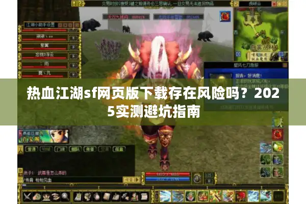 热血江湖sf网页版下载存在风险吗？2025实测避坑指南