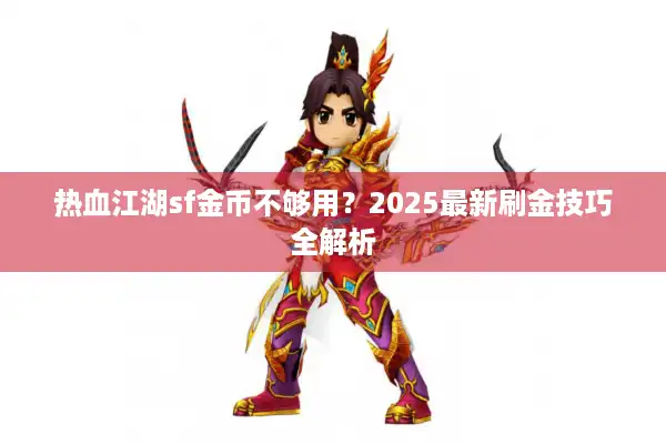 热血江湖sf金币不够用?2025最新刷金技巧全解析 热血江湖sf金币不够用?2025最新刷金技巧全解析