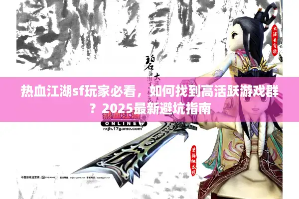 热血江湖sf玩家必看，如何找到高活跃游戏群？2025最新避坑指南