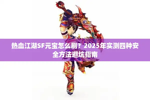 热血江湖SF元宝怎么刷?2025年实测四种安全方法避坑指南 热血江湖SF元宝怎么刷?2025年实测四种安全方法避坑指南