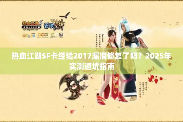 热血江湖SF卡经验2017漏洞修复了吗？2025年实测避坑指南
