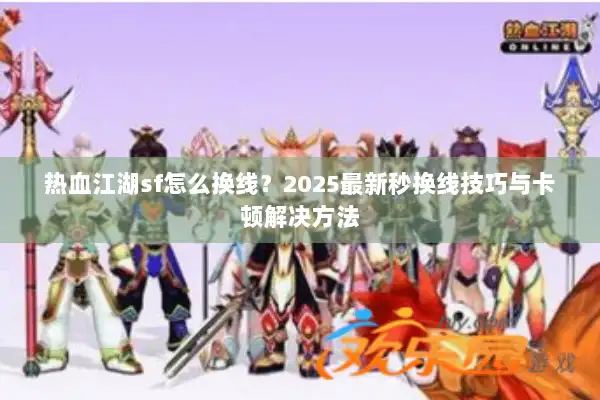 热血江湖sf怎么换线？2025最新秒换线技巧与卡顿解决方法