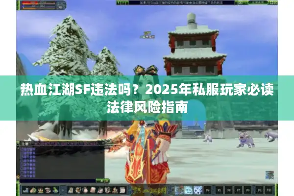 热血江湖SF违法吗？2025年私服玩家必读法律风险指南