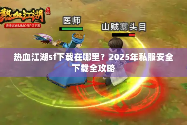 热血江湖sf下载在哪里？2025年私服安全下载全攻略