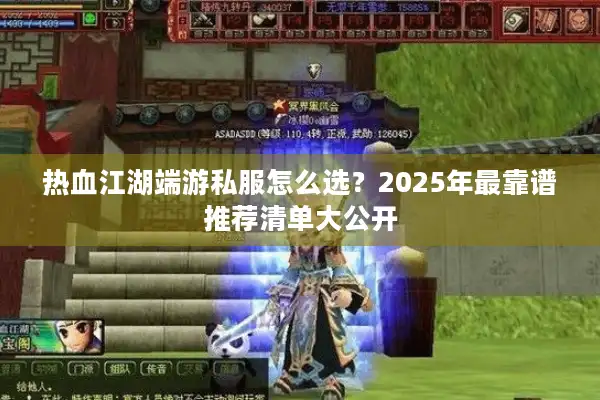 热血江湖端游私服怎么选?2025年最靠谱推荐清单大公开 热血江湖端游私服怎么选?2025年最靠谱推荐清单大公开