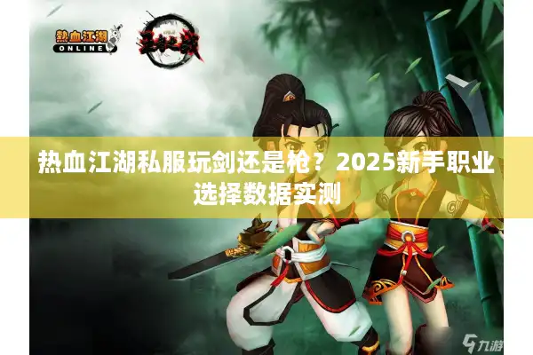 热血江湖私服玩剑还是枪？2025新手职业选择数据实测