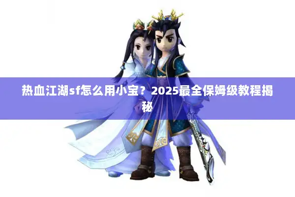热血江湖sf怎么用小宝？2025最全保姆级教程揭秘
