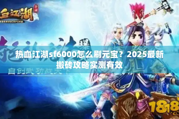 热血江湖sf6000怎么刷元宝?2025最新搬砖攻略实测有效 热血江湖sf6000怎么刷元宝?2025最新搬砖攻略实测有效
