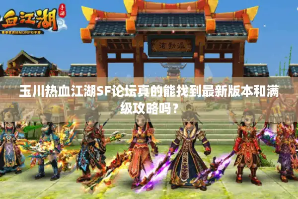 玉川热血江湖SF论坛真的能找到最新版本和满级攻略吗？