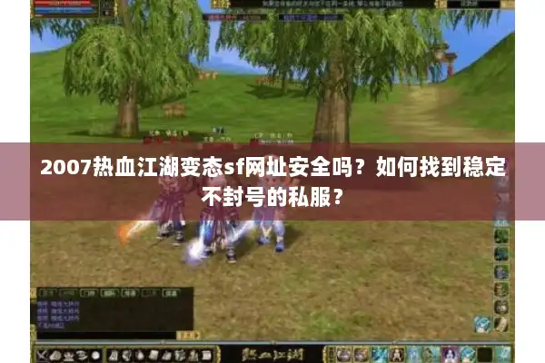2007热血江湖变态sf网址安全吗?如何找到稳定不封号的私服? 2007热血江湖变态sf网址安全吗?如何找到稳定不封号的私服?