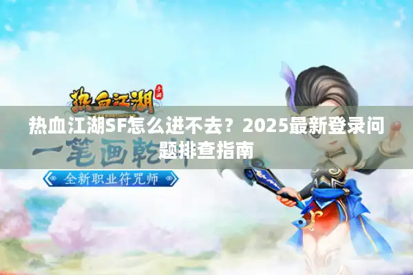 热血江湖SF怎么进不去?2025最新登录问题排查指南 热血江湖SF怎么进不去?2025最新登录问题排查指南