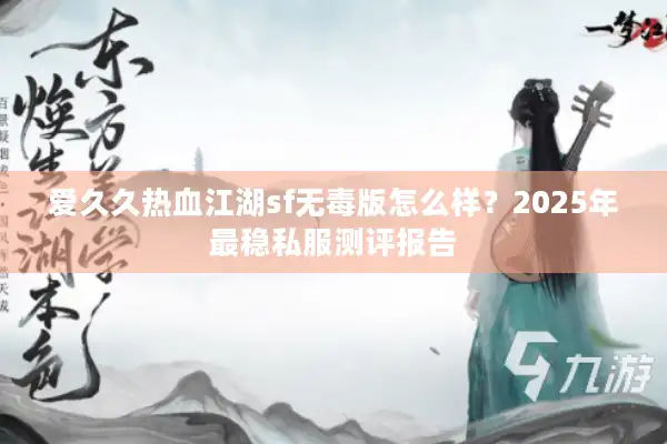 爱久久热血江湖sf无毒版怎么样?2025年最稳私服测评报告 爱久久热血江湖sf无毒版怎么样?2025年最稳私服测评报告