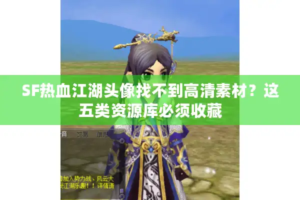 SF热血江湖头像找不到高清素材？这五类资源库必须收藏