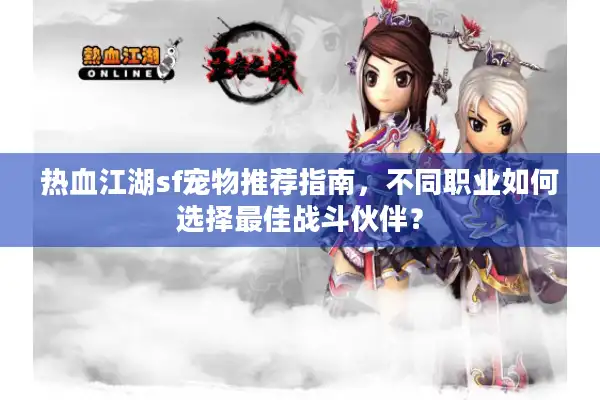 热血江湖sf宠物推荐指南,不同职业如何选择最佳战斗伙伴? 热血江湖sf宠物推荐指南,不同职业如何选择最佳战斗伙伴?