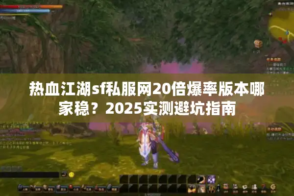 热血江湖sf私服网20倍爆率版本哪家稳？2025实测避坑指南