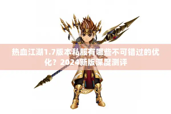 热血江湖1.7版本私服有哪些不可错过的优化？2024新版深度测评