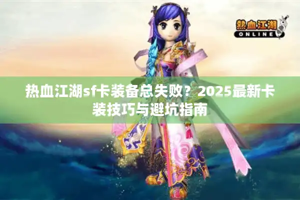 热血江湖sf卡装备总失败？2025最新卡装技巧与避坑指南