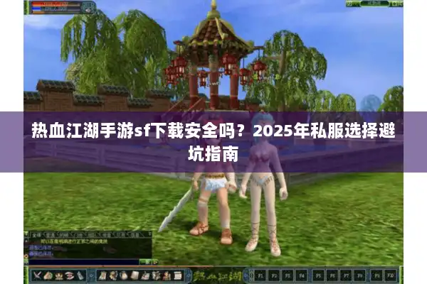 热血江湖手游sf下载安全吗？2025年私服选择避坑指南