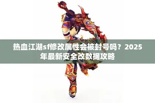 热血江湖sf修改属性会被封号吗？2025年最新安全改数据攻略