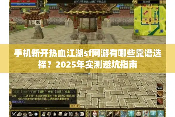 手机新开热血江湖sf网游有哪些靠谱选择?2025年实测避坑指南 手机新开热血江湖sf网游有哪些靠谱选择?2025年实测避坑指南