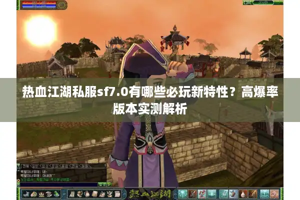 热血江湖私服sf7.0有哪些必玩新特性?高爆率版本实测解析 热血江湖私服sf7.0有哪些必玩新特性?高爆率版本实测解析