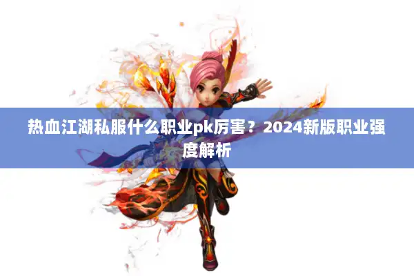 热血江湖私服什么职业pk厉害？2024新版职业强度解析