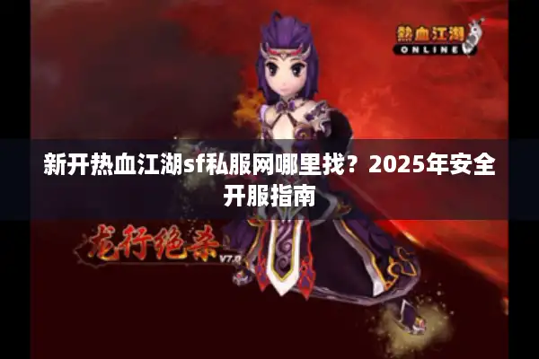 新开热血江湖sf私服网哪里找？2025年安全开服指南