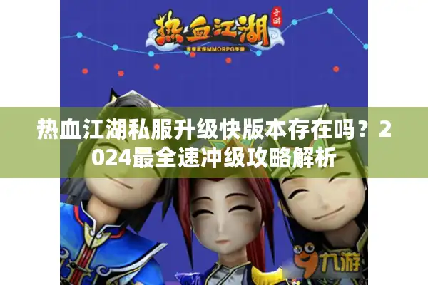 热血江湖私服升级快版本存在吗？2024最全速冲级攻略解析