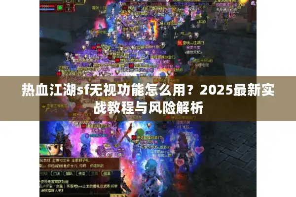 热血江湖sf无视功能怎么用？2025最新实战教程与风险解析