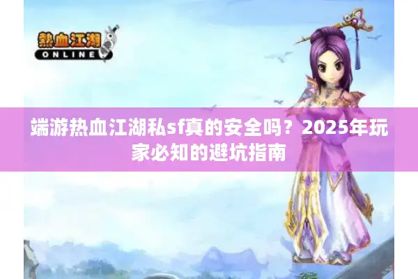 端游热血江湖私sf真的安全吗?2025年玩家必知的避坑指南 端游热血江湖私sf真的安全吗?2025年玩家必知的避坑指南