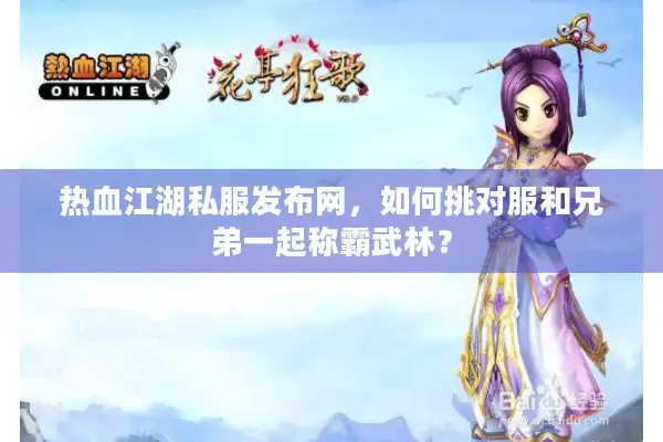 热血江湖私服发布网,如何挑对服和兄弟一起称霸武林? 热血江湖私服发布网,如何挑对服和兄弟一起称霸武林?