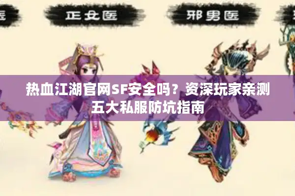 热血江湖官网SF安全吗？资深玩家亲测五大私服防坑指南