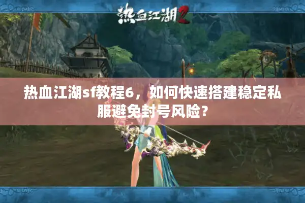 热血江湖sf教程6,如何快速搭建稳定私服避免封号风险? 热血江湖sf教程6,如何快速搭建稳定私服避免封号风险?