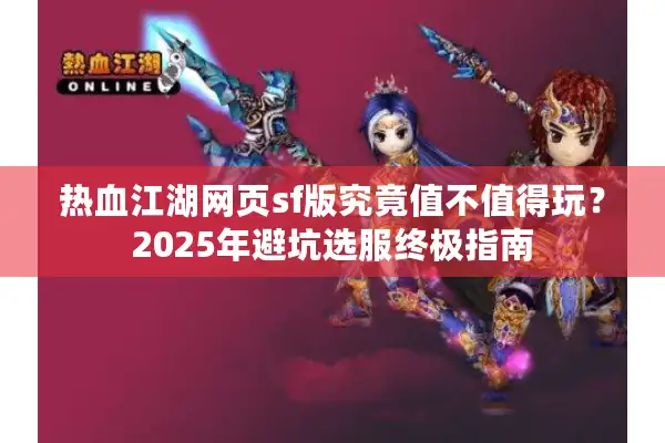 热血江湖网页sf版究竟值不值得玩？2025年避坑选服终极指南