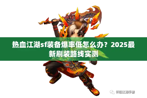 热血江湖sf装备爆率低怎么办？2025最新刷装路线实测