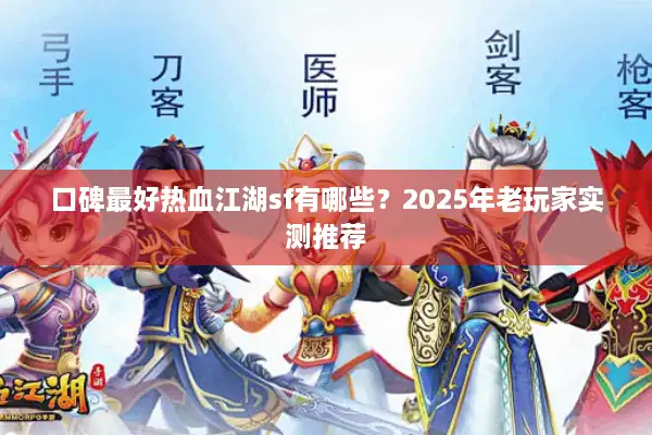 口碑最好热血江湖sf有哪些?2025年老玩家实测推荐 口碑最好热血江湖sf有哪些?2025年老玩家实测推荐